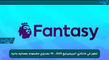 للفوز في فانتازي البريميرليغ 2025.. 10 نصائح مضمونة بفعالية عالية